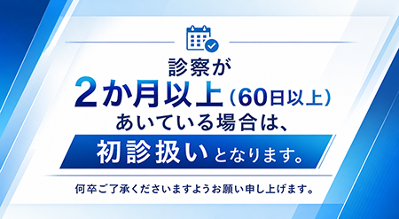 診察が2か月以上（60日以上）あいている場合は、初診扱いとなります